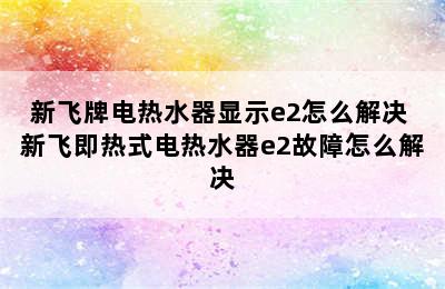 新飞牌电热水器显示e2怎么解决 新飞即热式电热水器e2故障怎么解决